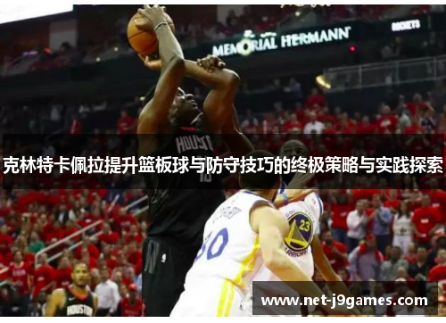 克林特卡佩拉提升篮板球与防守技巧的终极策略与实践探索 克林特卡佩拉提升篮板球与防守技巧的终极策略与实践探索