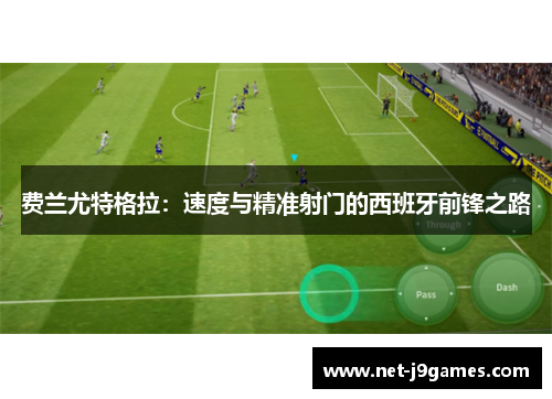 费兰尤特格拉:速度与精准射门的西班牙前锋之路 费兰尤特格拉:速度与精准射门的西班牙前锋之路