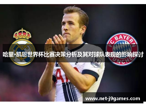哈里·凯恩世界杯比赛决策分析及其对球队表现的影响探讨 哈里·凯恩世界杯比赛决策分析及其对球队表现的影响探讨