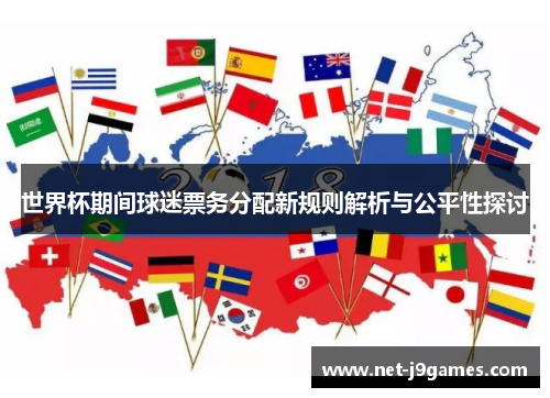 世界杯期间球迷票务分配新规则解析与公平性探讨 世界杯期间球迷票务分配新规则解析与公平性探讨
