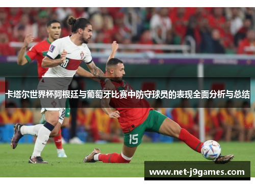 卡塔尔世界杯阿根廷与葡萄牙比赛中防守球员的表现全面分析与总结 卡塔尔世界杯阿根廷与葡萄牙比赛中防守球员的表现全面分析与总结