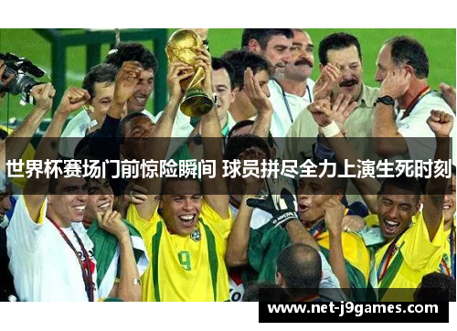世界杯赛场门前惊险瞬间 球员拼尽全力上演生死时刻 世界杯赛场门前惊险瞬间 球员拼尽全力上演生死时刻