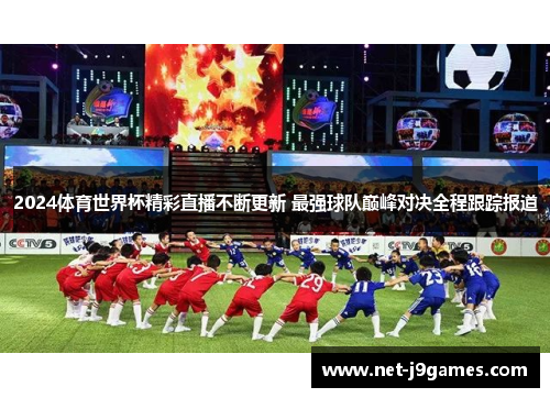 2024体育世界杯精彩直播不断更新 最强球队巅峰对决全程跟踪报道 2024体育世界杯精彩直播不断更新 最强球队巅峰对决全程跟踪报道