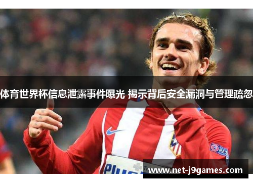 体育世界杯信息泄露事件曝光 揭示背后安全漏洞与管理疏忽 体育世界杯信息泄露事件曝光 揭示背后安全漏洞与管理疏忽