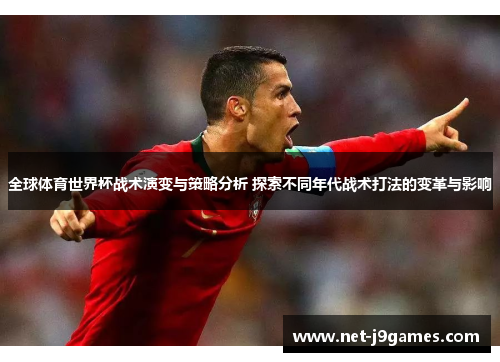 全球体育世界杯战术演变与策略分析 探索不同年代战术打法的变革与影响 全球体育世界杯战术演变与策略分析 探索不同年代战术打法的变革与影响
