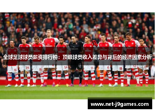 全球足球球员薪资排行榜:顶级球员收入差异与背后的经济因素分析 全球足球球员薪资排行榜:顶级球员收入差异与背后的经济因素分析