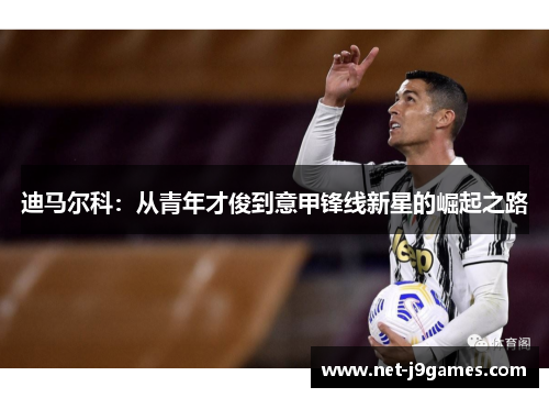 迪马尔科:从青年才俊到意甲锋线新星的崛起之路 迪马尔科:从青年才俊到意甲锋线新星的崛起之路