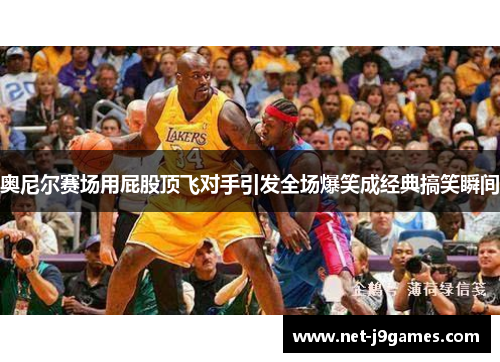 奥尼尔赛场用屁股顶飞对手引发全场爆笑成经典搞笑瞬间 奥尼尔赛场用屁股顶飞对手引发全场爆笑成经典搞笑瞬间