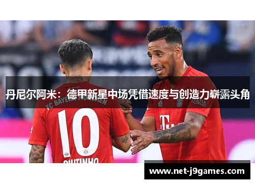 丹尼尔阿米:德甲新星中场凭借速度与创造力崭露头角 丹尼尔阿米:德甲新星中场凭借速度与创造力崭露头角