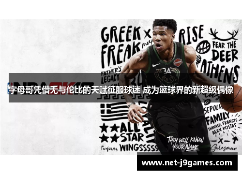 字母哥凭借无与伦比的天赋征服球迷 成为篮球界的新超级偶像 字母哥凭借无与伦比的天赋征服球迷 成为篮球界的新超级偶像