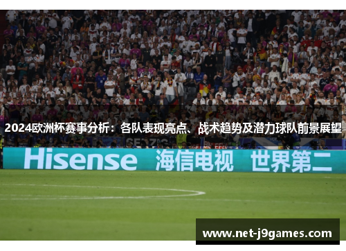 2024欧洲杯赛事分析:各队表现亮点、战术趋势及潜力球队前景展望 2024欧洲杯赛事分析:各队表现亮点、战术趋势及潜力球队前景展望