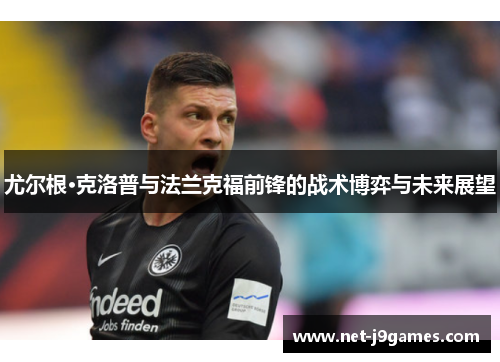 尤尔根·克洛普与法兰克福前锋的战术博弈与未来展望 尤尔根·克洛普与法兰克福前锋的战术博弈与未来展望