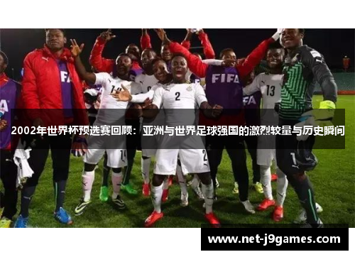 2002年世界杯预选赛回顾:亚洲与世界足球强国的激烈较量与历史瞬间 2002年世界杯预选赛回顾:亚洲与世界足球强国的激烈较量与历史瞬间