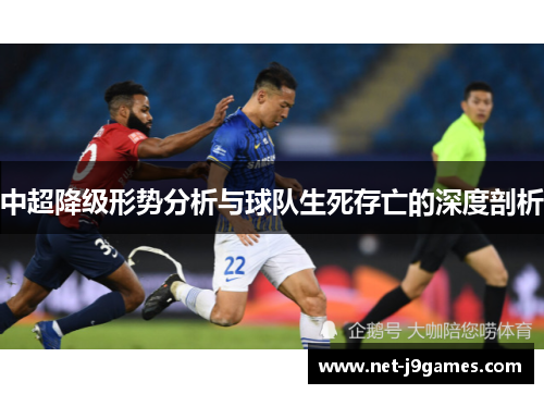 中超降级形势分析与球队生死存亡的深度剖析 中超降级形势分析与球队生死存亡的深度剖析