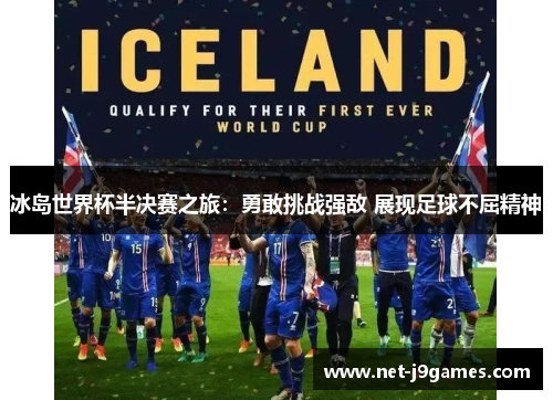 冰岛世界杯半决赛之旅:勇敢挑战强敌 展现足球不屈精神 冰岛世界杯半决赛之旅:勇敢挑战强敌 展现足球不屈精神