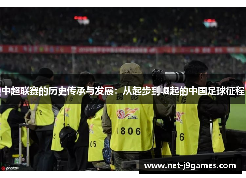 中超联赛的历史传承与发展:从起步到崛起的中国足球征程 中超联赛的历史传承与发展:从起步到崛起的中国足球征程
