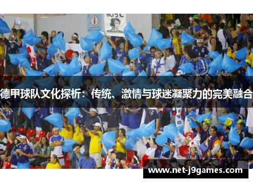 德甲球队文化探析:传统、激情与球迷凝聚力的完美融合 德甲球队文化探析:传统、激情与球迷凝聚力的完美融合