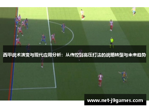 西甲战术演变与现代应用分析:从传控到高压打法的战略转型与未来趋势 西甲战术演变与现代应用分析:从传控到高压打法的战略转型与未来趋势