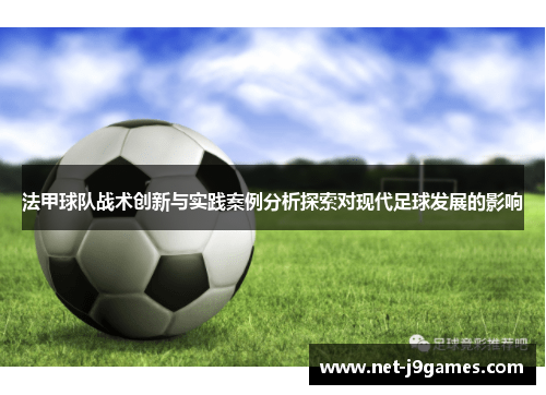 法甲球队战术创新与实践案例分析探索对现代足球发展的影响 法甲球队战术创新与实践案例分析探索对现代足球发展的影响