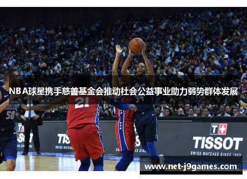 NBA球星携手慈善基金会推动社会公益事业助力弱势群体发展 NBA球星携手慈善基金会推动社会公益事业助力弱势群体发展