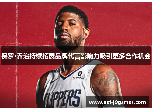 保罗·乔治持续拓展品牌代言影响力吸引更多合作机会