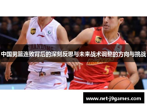 中国男篮连败背后的深刻反思与未来战术调整的方向与挑战