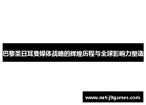 巴黎圣日耳曼媒体战略的辉煌历程与全球影响力塑造