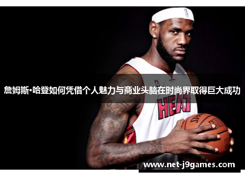 詹姆斯·哈登如何凭借个人魅力与商业头脑在时尚界取得巨大成功 詹姆斯·哈登如何凭借个人魅力与商业头脑在时尚界取得巨大成功