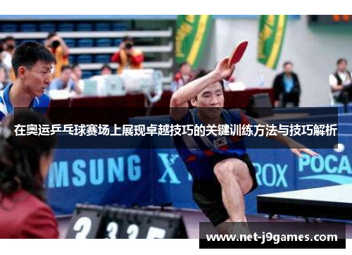 在奥运乒乓球赛场上展现卓越技巧的关键训练方法与技巧解析 在奥运乒乓球赛场上展现卓越技巧的关键训练方法与技巧解析