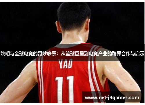 姚明与全球电竞的奇妙联系：从篮球巨星到电竞产业的跨界合作与启示