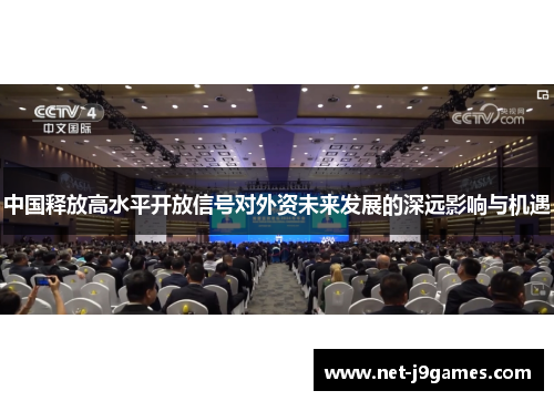 中国释放高水平开放信号对外资未来发展的深远影响与机遇 中国释放高水平开放信号对外资未来发展的深远影响与机遇