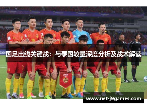 国足出线关键战:与泰国较量深度分析及战术解读 国足出线关键战:与泰国较量深度分析及战术解读