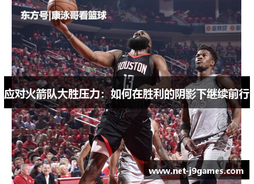 应对火箭队大胜压力:如何在胜利的阴影下继续前行 应对火箭队大胜压力:如何在胜利的阴影下继续前行