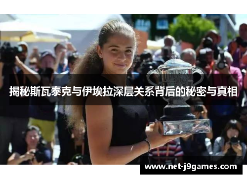 揭秘斯瓦泰克与伊埃拉深层关系背后的秘密与真相 揭秘斯瓦泰克与伊埃拉深层关系背后的秘密与真相