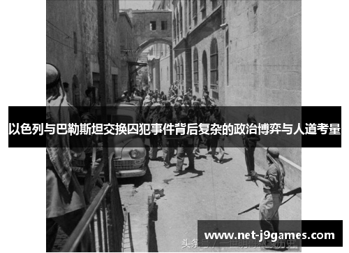 以色列与巴勒斯坦交换囚犯事件背后复杂的政治博弈与人道考量 以色列与巴勒斯坦交换囚犯事件背后复杂的政治博弈与人道考量