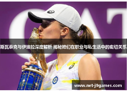 斯瓦泰克与伊埃拉深度解析 揭秘她们在职业与私生活中的密切关系 斯瓦泰克与伊埃拉深度解析 揭秘她们在职业与私生活中的密切关系