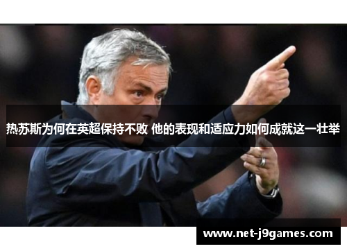 热苏斯为何在英超保持不败 他的表现和适应力如何成就这一壮举 热苏斯为何在英超保持不败 他的表现和适应力如何成就这一壮举