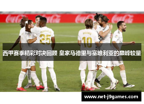 西甲赛季精彩对决回顾 皇家马德里与塞维利亚的巅峰较量 西甲赛季精彩对决回顾 皇家马德里与塞维利亚的巅峰较量