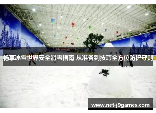 畅享冰雪世界安全滑雪指南 从准备到技巧全方位防护守则 畅享冰雪世界安全滑雪指南 从准备到技巧全方位防护守则