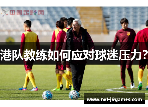 港队教练如何应对球迷压力? 港队教练如何应对球迷压力?