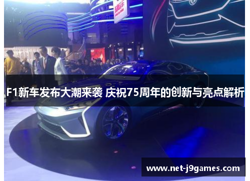 F1新车发布大潮来袭 庆祝75周年的创新与亮点解析 F1新车发布大潮来袭 庆祝75周年的创新与亮点解析