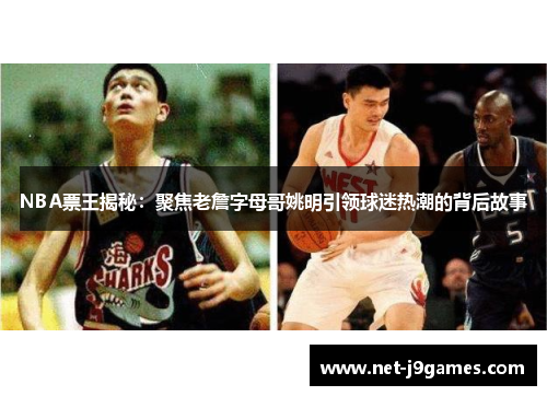 NBA票王揭秘:聚焦老詹字母哥姚明引领球迷热潮的背后故事 NBA票王揭秘:聚焦老詹字母哥姚明引领球迷热潮的背后故事
