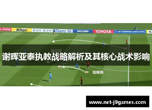 谢晖亚泰执教战略解析及其核心战术影响 谢晖亚泰执教战略解析及其核心战术影响