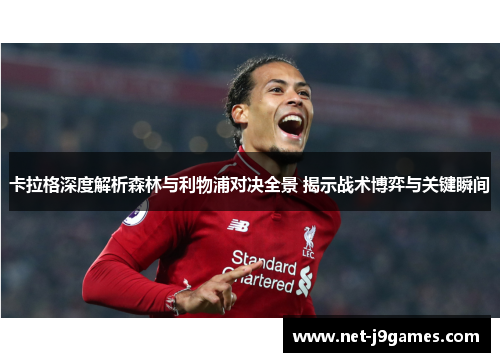 卡拉格深度解析森林与利物浦对决全景 揭示战术博弈与关键瞬间 卡拉格深度解析森林与利物浦对决全景 揭示战术博弈与关键瞬间