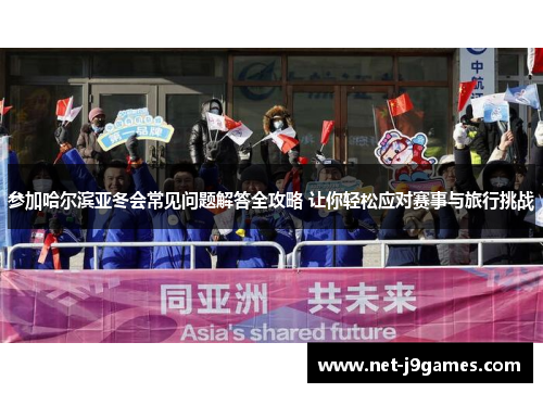 参加哈尔滨亚冬会常见问题解答全攻略 让你轻松应对赛事与旅行挑战 参加哈尔滨亚冬会常见问题解答全攻略 让你轻松应对赛事与旅行挑战