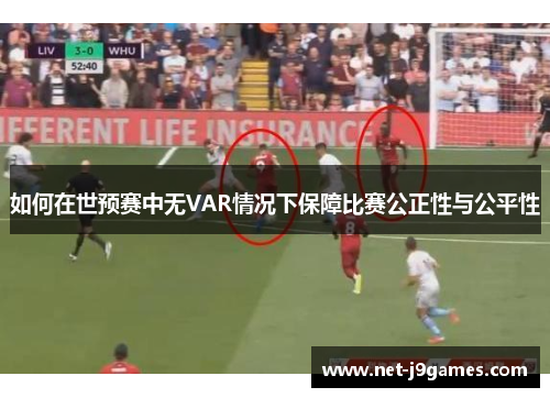 如何在世预赛中无VAR情况下保障比赛公正性与公平性 如何在世预赛中无VAR情况下保障比赛公正性与公平性