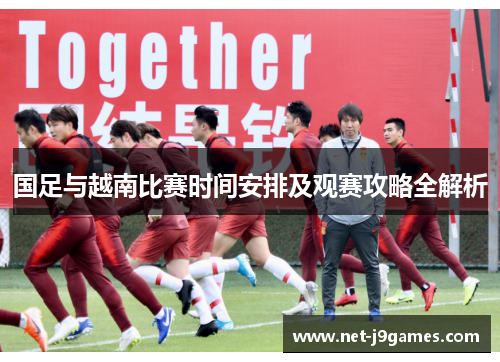国足与越南比赛时间安排及观赛攻略全解析 国足与越南比赛时间安排及观赛攻略全解析