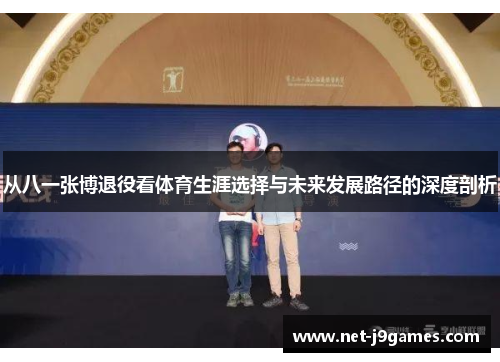 从八一张博退役看体育生涯选择与未来发展路径的深度剖析 从八一张博退役看体育生涯选择与未来发展路径的深度剖析