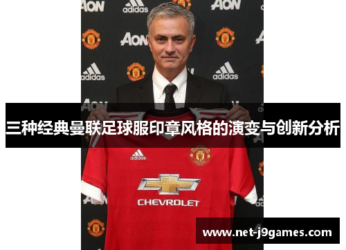 三种经典曼联足球服印章风格的演变与创新分析 三种经典曼联足球服印章风格的演变与创新分析