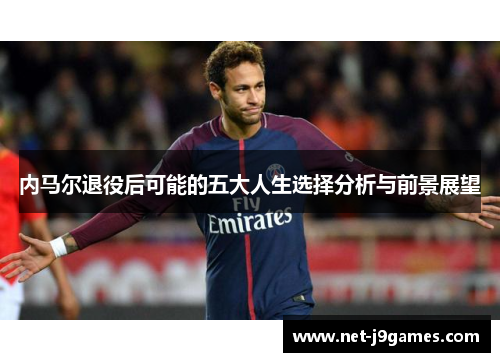 内马尔退役后可能的五大人生选择分析与前景展望 内马尔退役后可能的五大人生选择分析与前景展望